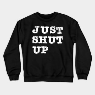 Just Shut Up Crewneck Sweatshirt